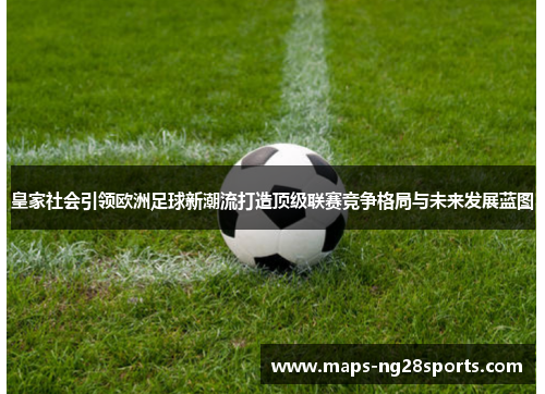 皇家社会引领欧洲足球新潮流打造顶级联赛竞争格局与未来发展蓝图