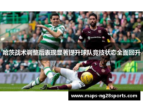 哈茨战术调整后表现显著提升球队竞技状态全面回升