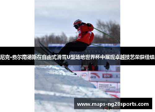 尼克·费尔南德斯在自由式滑雪U型场地世界杯中展现卓越技艺荣获佳绩