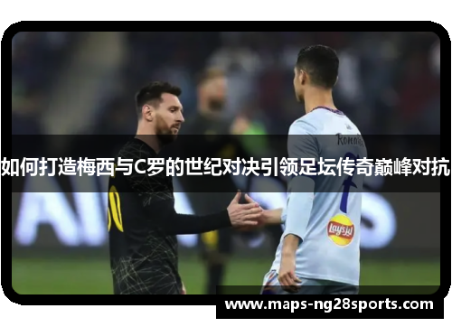 如何打造梅西与C罗的世纪对决引领足坛传奇巅峰对抗