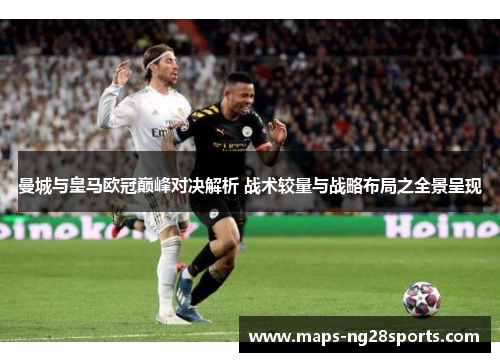 曼城与皇马欧冠巅峰对决解析 战术较量与战略布局之全景呈现