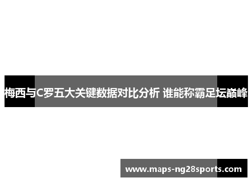 梅西与C罗五大关键数据对比分析 谁能称霸足坛巅峰