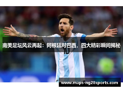 南美足坛风云再起：阿根廷对巴西，四大精彩瞬间揭秘