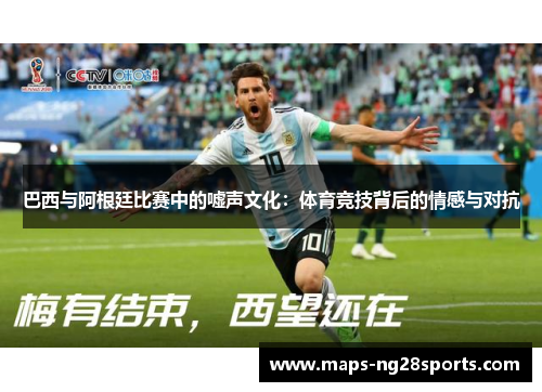 巴西与阿根廷比赛中的嘘声文化：体育竞技背后的情感与对抗
