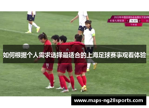 如何根据个人需求选择最适合的上海足球赛事观看体验