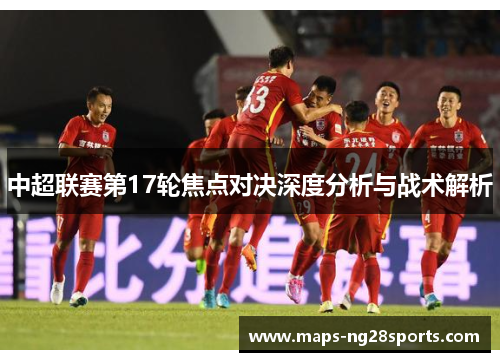 中超联赛第17轮焦点对决深度分析与战术解析