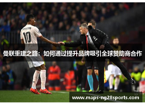 曼联重建之路：如何通过提升品牌吸引全球赞助商合作