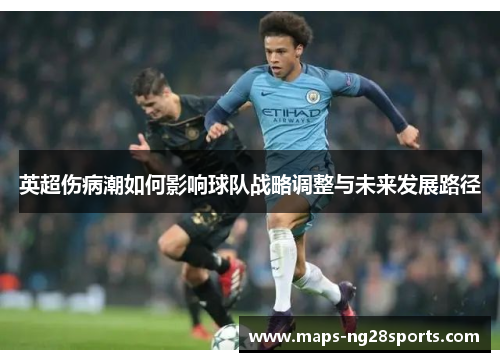 英超伤病潮如何影响球队战略调整与未来发展路径