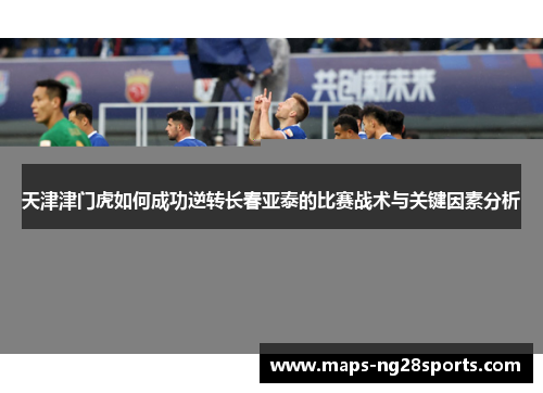 天津津门虎如何成功逆转长春亚泰的比赛战术与关键因素分析