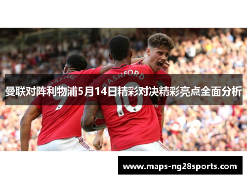 曼联对阵利物浦5月14日精彩对决精彩亮点全面分析