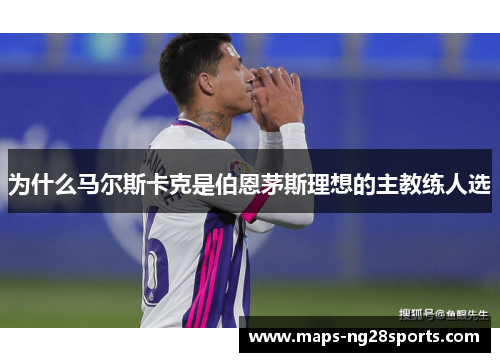 为什么马尔斯卡克是伯恩茅斯理想的主教练人选