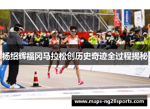 杨绍辉福冈马拉松创历史奇迹全过程揭秘