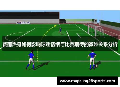 赛前热身如何影响球迷情绪与比赛期待的微妙关系分析
