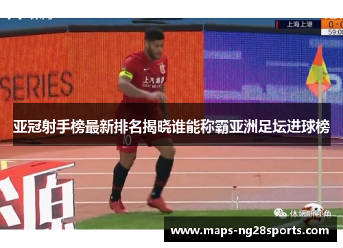 亚冠射手榜最新排名揭晓谁能称霸亚洲足坛进球榜