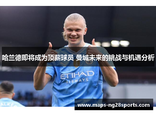 哈兰德即将成为顶薪球员 曼城未来的挑战与机遇分析