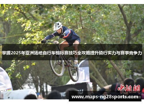 掌握2025年亚洲场地自行车锦标赛技巧全攻略提升骑行实力与赛事竞争力