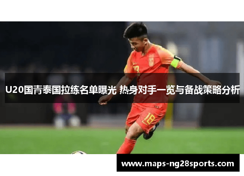 U20国青泰国拉练名单曝光 热身对手一览与备战策略分析