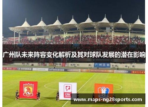 广州队未来阵容变化解析及其对球队发展的潜在影响