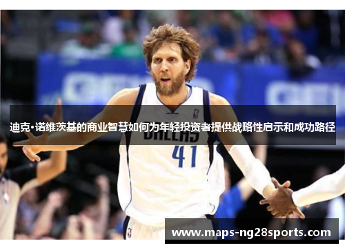 迪克·诺维茨基的商业智慧如何为年轻投资者提供战略性启示和成功路径