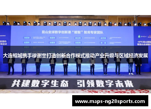 大连鲲城携手穆谢奎打造创新合作模式推动产业升级与区域经济发展
