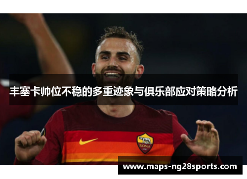 丰塞卡帅位不稳的多重迹象与俱乐部应对策略分析