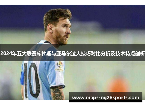 2024年五大联赛库杜斯与亚马尔过人技巧对比分析及技术特点剖析