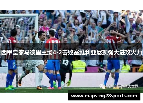 西甲皇家马德里主场4-2击败塞维利亚展现强大进攻火力