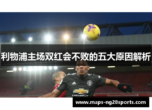 利物浦主场双红会不败的五大原因解析