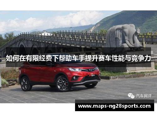 如何在有限经费下帮助车手提升赛车性能与竞争力