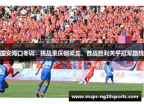 国安海口冬训：挑战重庆铜梁龙，首战胜利关乎冠军路线