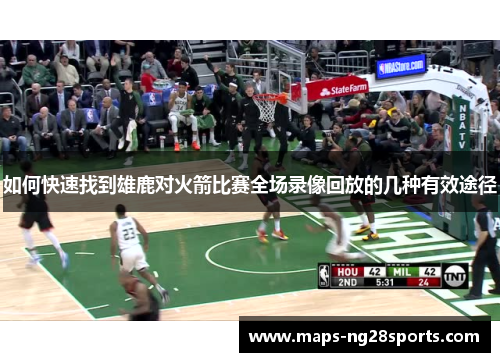 如何快速找到雄鹿对火箭比赛全场录像回放的几种有效途径