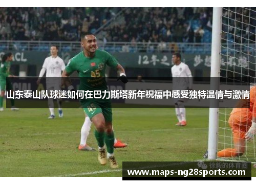 山东泰山队球迷如何在巴力斯塔新年祝福中感受独特温情与激情
