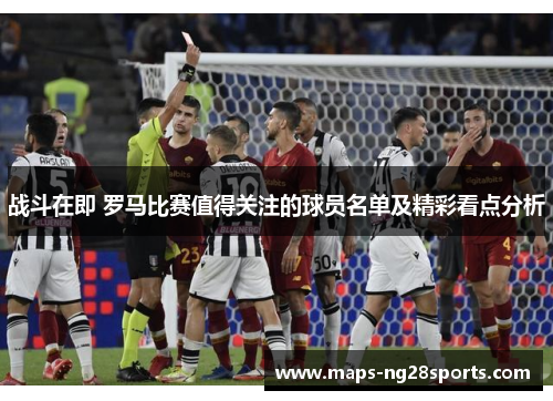 战斗在即 罗马比赛值得关注的球员名单及精彩看点分析