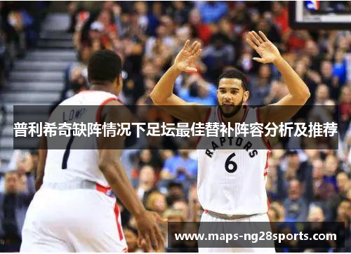 普利希奇缺阵情况下足坛最佳替补阵容分析及推荐
