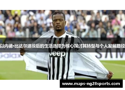 以内德·比达尔退役后的生活选择为核心探讨其转型与个人发展路径