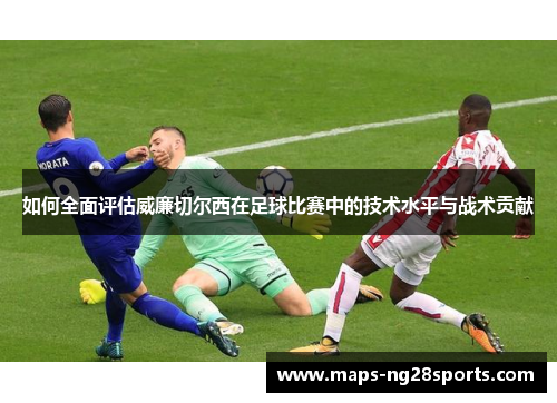 如何全面评估威廉切尔西在足球比赛中的技术水平与战术贡献