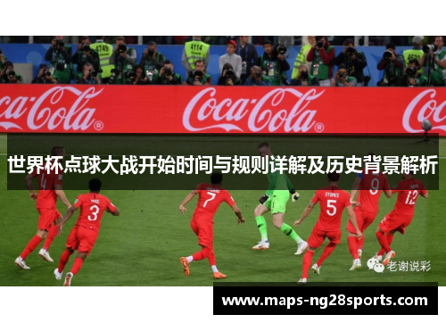 世界杯点球大战开始时间与规则详解及历史背景解析