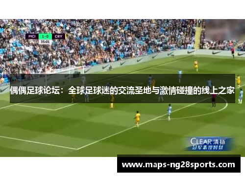 偶偶足球论坛：全球足球迷的交流圣地与激情碰撞的线上之家