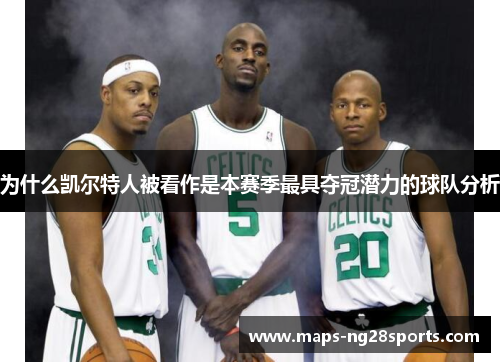 为什么凯尔特人被看作是本赛季最具夺冠潜力的球队分析 为什么凯尔特人被看作是本赛季最具夺冠潜力的球队分析