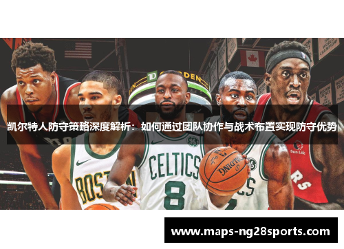 凯尔特人防守策略深度解析：如何通过团队协作与战术布置实现防守优势