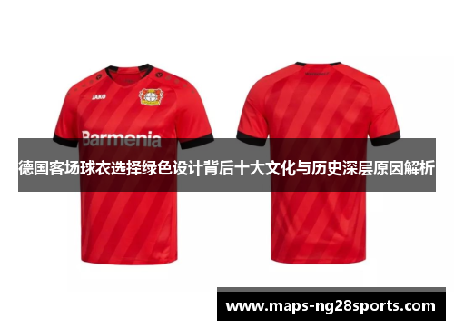 德国客场球衣选择绿色设计背后十大文化与历史深层原因解析 德国客场球衣选择绿色设计背后十大文化与历史深层原因解析