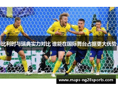 比利时与瑞典实力对比 谁能在国际舞台占据更大优势