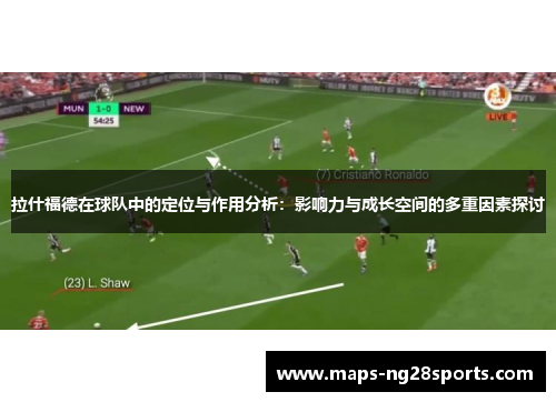 拉什福德在球队中的定位与作用分析：影响力与成长空间的多重因素探讨