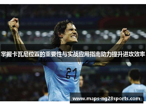 掌握卡瓦尼位置的重要性与实战应用指南助力提升进攻效率