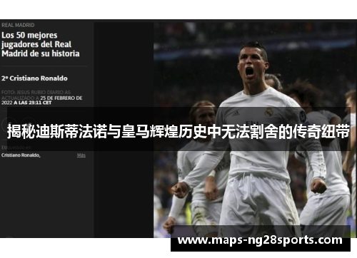 揭秘迪斯蒂法诺与皇马辉煌历史中无法割舍的传奇纽带