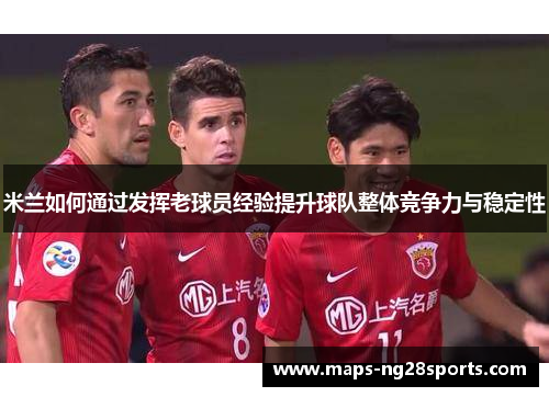 米兰如何通过发挥老球员经验提升球队整体竞争力与稳定性