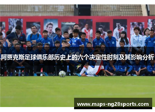 阿贾克斯足球俱乐部历史上的六个决定性时刻及其影响分析