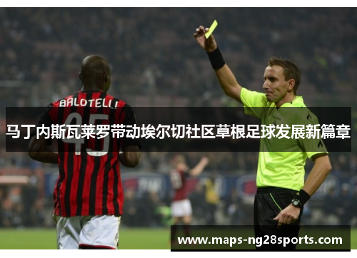 马丁内斯瓦莱罗带动埃尔切社区草根足球发展新篇章