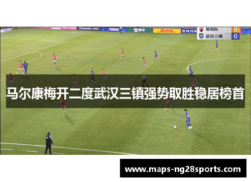 马尔康梅开二度武汉三镇强势取胜稳居榜首