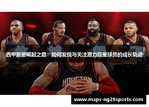 西甲新星崛起之路：如何发现与关注潜力巨星球员的成长轨迹
